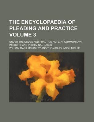 Book cover for The Encyclopaedia of Pleading and Practice; Under the Codes and Practice Acts, at Common Law, in Equity and in Criminal Cases Volume 3