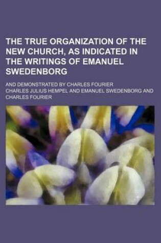 Cover of The True Organization of the New Church, as Indicated in the Writings of Emanuel Swedenborg; And Demonstrated by Charles Fourier