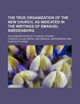 Book cover for The True Organization of the New Church, as Indicated in the Writings of Emanuel Swedenborg; And Demonstrated by Charles Fourier
