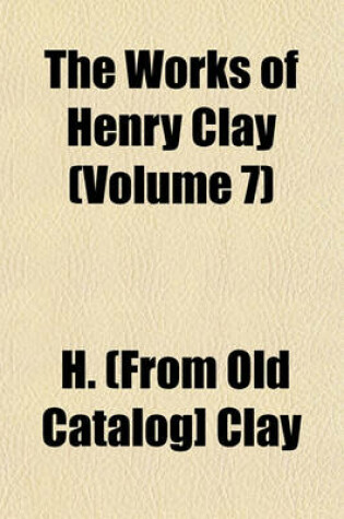 Cover of The Works of Henry Clay (Volume 7)