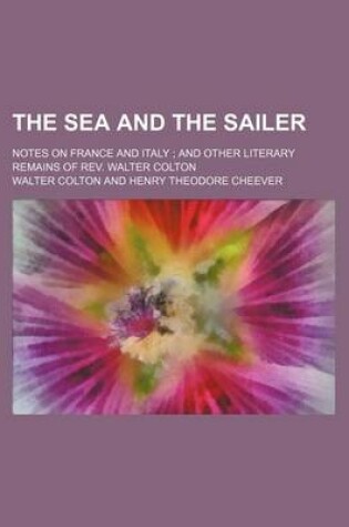 Cover of The Sea and the Sailer; Notes on France and Italy and Other Literary Remains of REV. Walter Colton