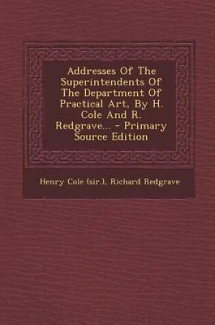 Cover of Addresses of the Superintendents of the Department of Practical Art, by H. Cole and R. Redgrave... - Primary Source Edition