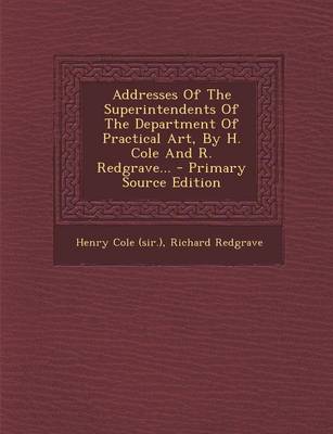 Book cover for Addresses of the Superintendents of the Department of Practical Art, by H. Cole and R. Redgrave... - Primary Source Edition