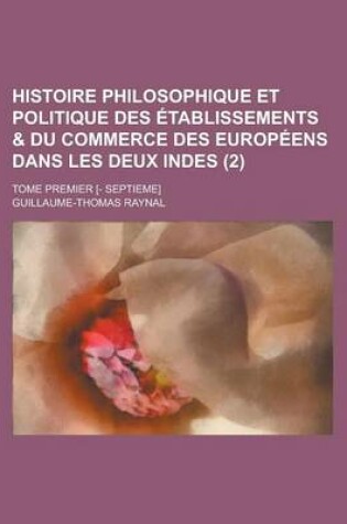 Cover of Histoire Philosophique Et Politique Des Etablissements & Du Commerce Des Europeens Dans Les Deux Indes; Tome Premier [- Septieme] (2 )