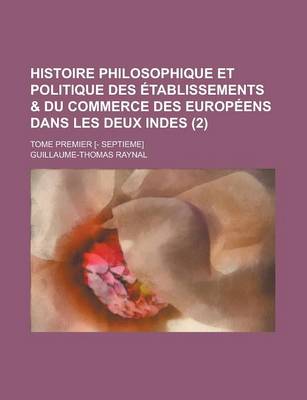 Book cover for Histoire Philosophique Et Politique Des Etablissements & Du Commerce Des Europeens Dans Les Deux Indes; Tome Premier [- Septieme] (2 )