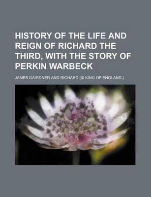 Book cover for History of the Life and Reign of Richard the Third, with the Story of Perkin Warbeck