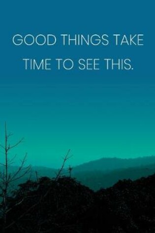 Cover of Inspirational Quote Notebook - 'Good Things Take Time To See This.' - Inspirational Journal to Write in - Inspirational Quote Diary