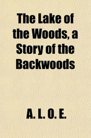 Cover of The Lake of the Woods, a Story of the Backwoods