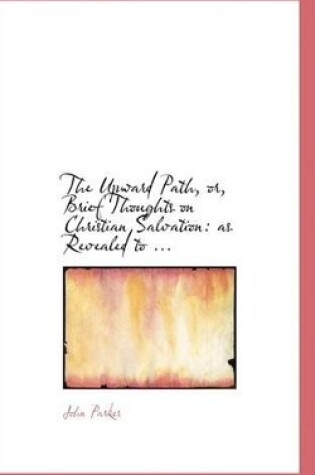 Cover of The Upward Path, Or, Brief Thoughts on Christian Salvation