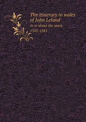 Book cover for The Itinerary in Wales of John Leland in or about the Years 1535-1543