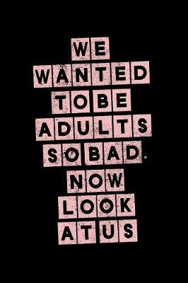 Book cover for We Wanted To Be Adults So Bad Now Look At Us