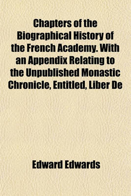 Book cover for Chapters of the Biographical History of the French Academy. with an Appendix Relating to the Unpublished Monastic Chronicle, Entitled, Liber de