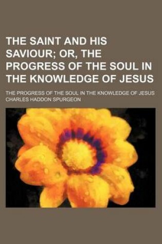 Cover of The Saint and His Saviour; Or, the Progress of the Soul in the Knowledge of Jesus. the Progress of the Soul in the Knowledge of Jesus