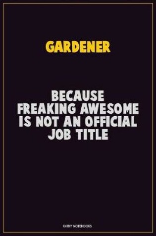 Cover of Gardener, Because Freaking Awesome Is Not An Official Job Title