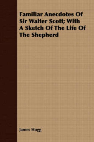 Cover of Familiar Anecdotes Of Sir Walter Scott; With A Sketch Of The Life Of The Shepherd