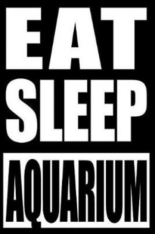 Cover of Eat Sleep Aquarium Gift Notebook for Aquarists