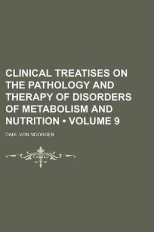 Cover of Clinical Treatises on the Pathology and Therapy of Disorders of Metabolism and Nutrition (Volume 9)