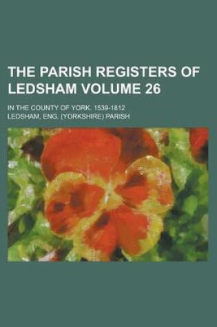 Cover of The Parish Registers of Ledsham; In the County of York. 1539-1812 Volume 26