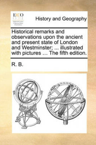 Cover of Historical Remarks and Observations Upon the Ancient and Present State of London and Westminster; ... Illustrated with Pictures ... the Fifth Edition.