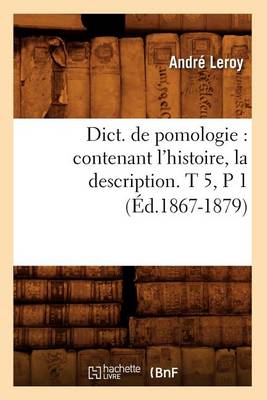 Book cover for Dict. de Pomologie: Contenant l'Histoire, La Description. T 5, P 1 (Ed.1867-1879)