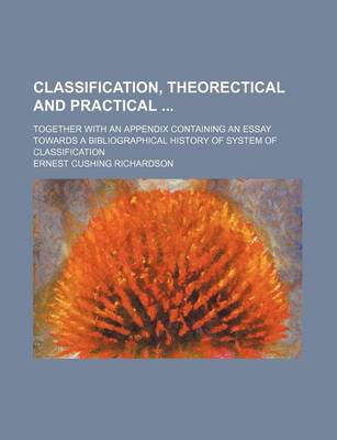 Book cover for Classification, Theorectical and Practical; Together with an Appendix Containing an Essay Towards a Bibliographical History of System of Classification