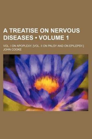 Cover of A Treatise on Nervous Diseases (Volume 1); Vol. I on Apoplexy. [Vol. II on Palsy and on Epilepsy.]