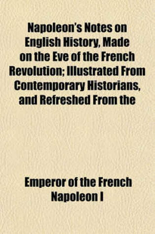 Cover of Napoleon's Notes on English History, Made on the Eve of the French Revolution; Illustrated from Contemporary Historians, and Refreshed from the