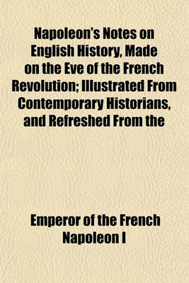 Book cover for Napoleon's Notes on English History, Made on the Eve of the French Revolution; Illustrated from Contemporary Historians, and Refreshed from the