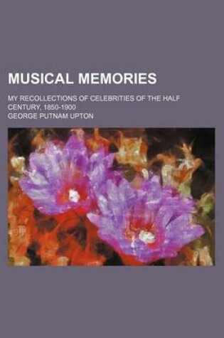 Cover of Musical Memories; My Recollections of Celebrities of the Half Century, 1850-1900