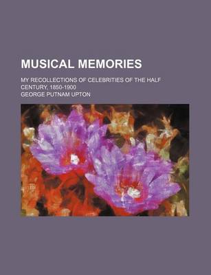 Book cover for Musical Memories; My Recollections of Celebrities of the Half Century, 1850-1900