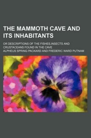 Cover of The Mammoth Cave and Its Inhabitants; Or Descriptions of the Fishes, Insects and Crustaceans Found in the Cave