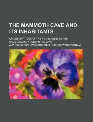 Book cover for The Mammoth Cave and Its Inhabitants; Or Descriptions of the Fishes, Insects and Crustaceans Found in the Cave