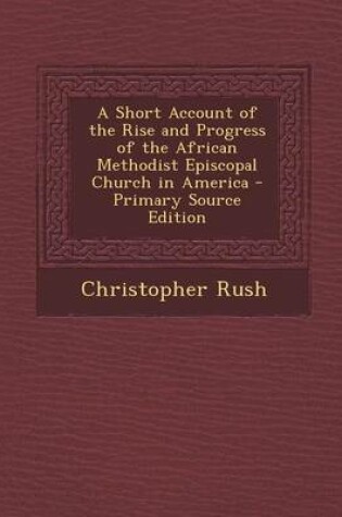 Cover of A Short Account of the Rise and Progress of the African Methodist Episcopal Church in America - Primary Source Edition