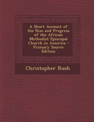 Book cover for A Short Account of the Rise and Progress of the African Methodist Episcopal Church in America - Primary Source Edition