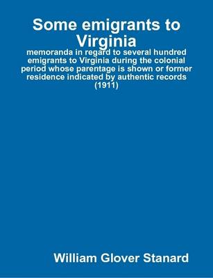 Book cover for Some Emigrants to Virginia : Memoranda in Regard to Several Hundred Emigrants to Virginia During the Colonial Period Whose Parentage is Shown or Former Residence Indicated by Authentic Records (1911)