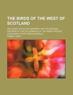 Book cover for The Birds of the West of Scotland; Including the Outer Hebrides, with Occasional Records of the Occurrence of the Rarer Species Throughout Scotland Generally