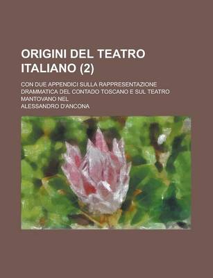 Book cover for Origini del Teatro Italiano; Con Due Appendici Sulla Rappresentazione Drammatica del Contado Toscano E Sul Teatro Mantovano Nel (2 )