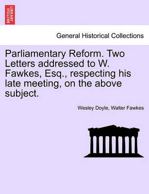 Book cover for Parliamentary Reform. Two Letters Addressed to W. Fawkes, Esq., Respecting His Late Meeting, on the Above Subject.