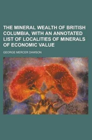 Cover of The Mineral Wealth of British Columbia, with an Annotated List of Localities of Minerals of Economic Value