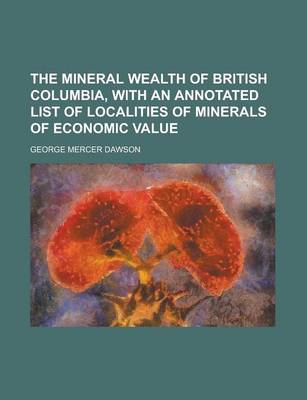 Book cover for The Mineral Wealth of British Columbia, with an Annotated List of Localities of Minerals of Economic Value