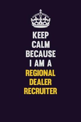 Book cover for Keep Calm Because I Am A Regional Dealer Recruiter