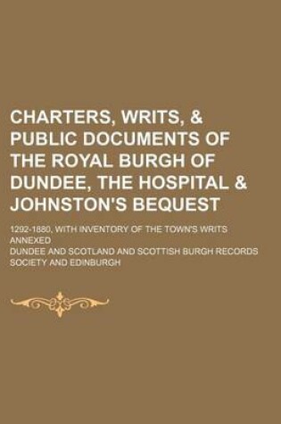 Cover of Charters, Writs, & Public Documents of the Royal Burgh of Dundee, the Hospital & Johnston's Bequest; 1292-1880, with Inventory of the Town's Writs Annexed