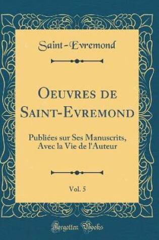 Cover of Oeuvres de Saint-Evremond, Vol. 5: Publiées sur Ses Manuscrits, Avec la Vie de l'Auteur (Classic Reprint)