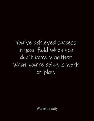 Book cover for You've achieved success in your field when you don't know whether what you're doing is work or play. Warren Beatty