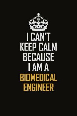 Cover of I Can't Keep Calm Because I Am A Biomedical Engineer