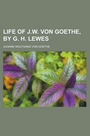 Cover of Life of J.W. Von Goethe, by G. H. Lewes