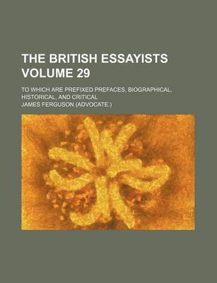 Book cover for The British Essayists Volume 29; To Which Are Prefixed Prefaces, Biographical, Historical, and Critical