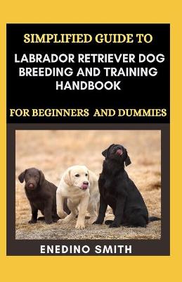 Book cover for Simplified Guide To Labrador Retriever Dog Breeding And Training Handbook For Beginners And Dummies