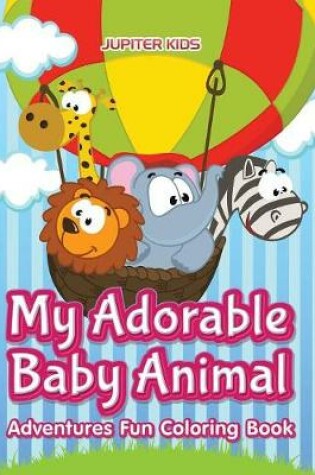 Cover of My Adorable Baby Animal Adventures Fun Coloring Book