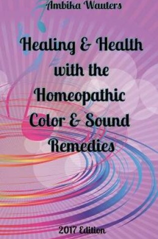 Cover of Healing and Health With the Homeopathic Color and Sound Remedies